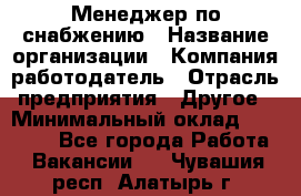 Менеджер по снабжению › Название организации ­ Компания-работодатель › Отрасль предприятия ­ Другое › Минимальный оклад ­ 33 000 - Все города Работа » Вакансии   . Чувашия респ.,Алатырь г.